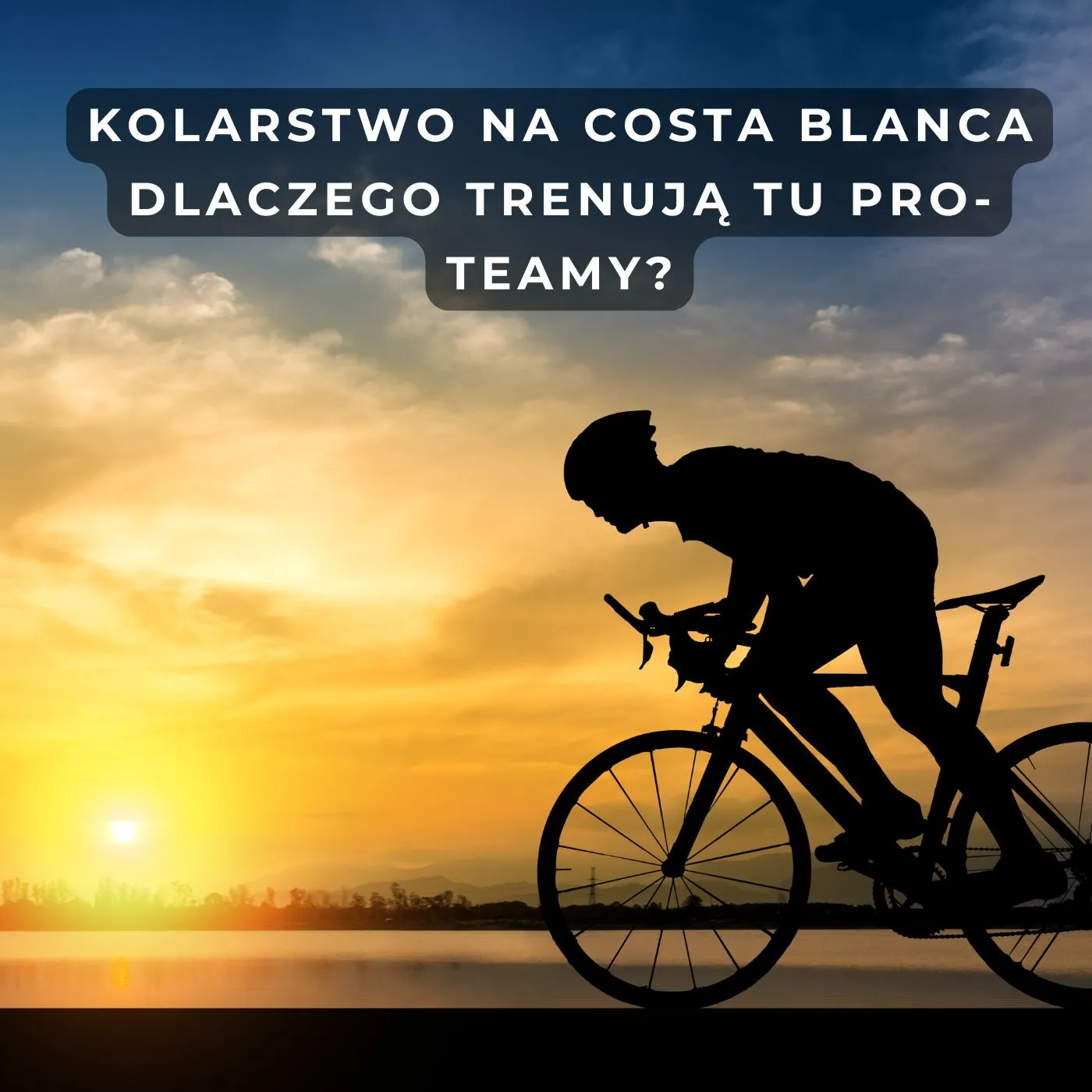Kolarstwo na Costa Blanca: Dlaczego trenują tu Pro-Teamy? [Przewodnik]